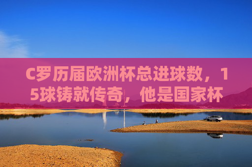 C罗历届欧洲杯总进球数，15球铸就传奇，他是国家杯赛场的不朽射手，C罗欧洲杯15球，不朽射手的传奇印记