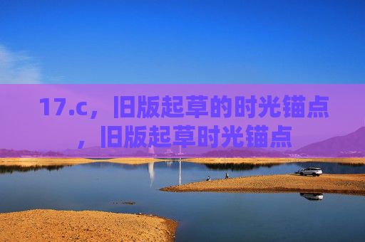 17.c，旧版起草的时光锚点，旧版起草时光锚点