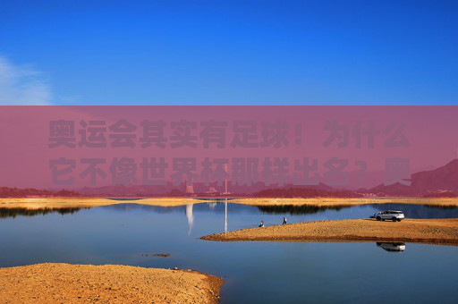 奥运会其实有足球！为什么它不像世界杯那样出名？奥运会足球为何不如世界杯出名？