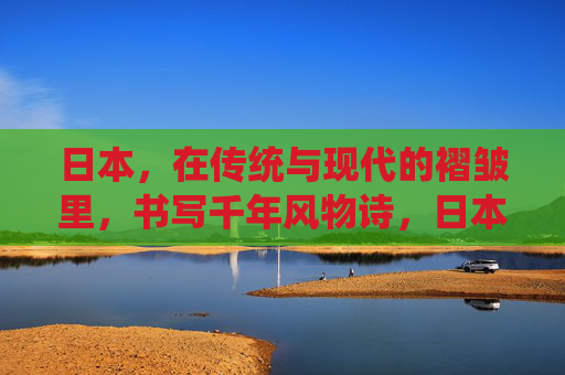 日本，在传统与现代的褶皱里，书写千年风物诗，日本，传统与现代褶皱里的千年风物诗