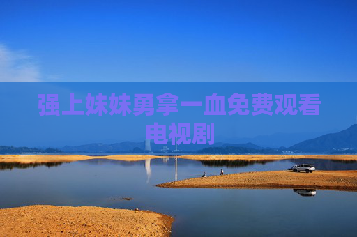 强上妹妹勇拿一血免费观看电视剧