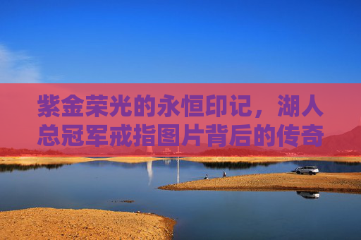 紫金荣光的永恒印记，湖人总冠军戒指图片背后的传奇史诗