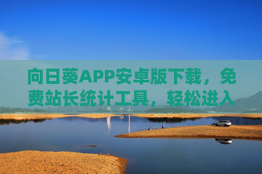 向日葵APP安卓版下载，免费站长统计工具，轻松进入网站数据管理新阶段，向日葵APP，免费站长统计工具，开启网站数据管理新阶段