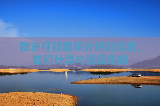 欧洲杯预赛积分规则详解，如何计算与晋级逻辑
