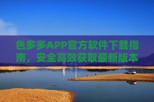 色多多APP官方软件下载指南，安全高效获取最新版本，色多多APP官方下载指南，安全高效获取最新版本