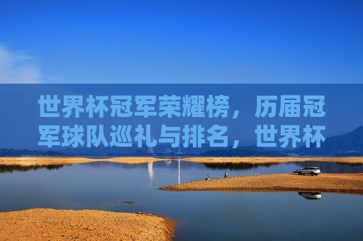 世界杯冠军荣耀榜，历届冠军球队巡礼与排名，世界杯冠军荣耀榜，历届冠军球队巡礼与排名