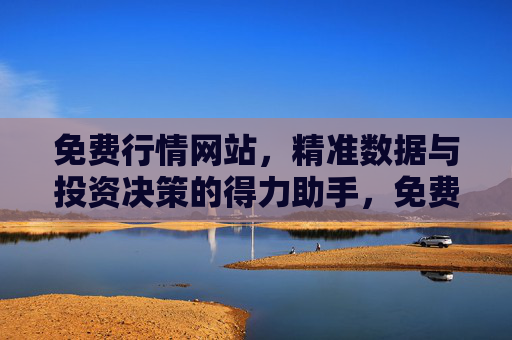免费行情网站，精准数据与投资决策的得力助手，免费行情网站，精准数据助力投资决策