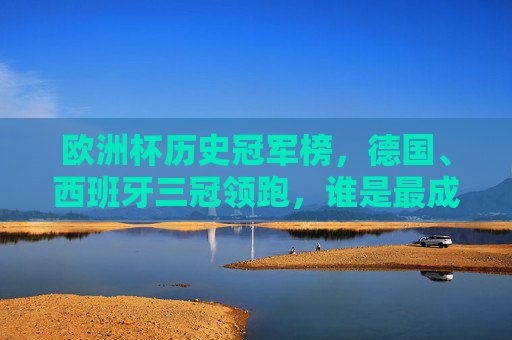 欧洲杯历史冠军榜，德国、西班牙三冠领跑，谁是最成功的球队？欧洲杯历史冠军榜，德国西班牙三冠领跑，谁是最成功的球队？