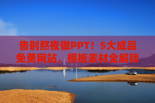告别熬夜做PPT！5大成品免费网站，模板素材全解锁，小白也能秒变PPT大神，告别熬夜！5大免费PPT网站全解锁模板素材，小白秒变大神