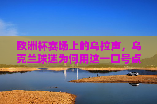 欧洲杯赛场上的乌拉声,乌克兰球迷为何用这一口号点燃激情?欧洲杯乌拉声,乌克兰球迷的激情密码 欧洲杯赛场上的乌拉声,乌克兰球迷为何用这一口号点燃激情?欧洲杯乌拉声,乌克兰球迷的激情密码