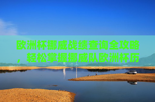 欧洲杯挪威战绩查询全攻略,轻松掌握挪威队欧洲杯历史表现,欧洲杯挪威战绩查询全攻略,轻松掌握历史表现 欧洲杯挪威战绩查询全攻略,轻松掌握挪威队欧洲杯历史表现,欧洲杯挪威战绩查询全攻略,轻松掌握历史表现
