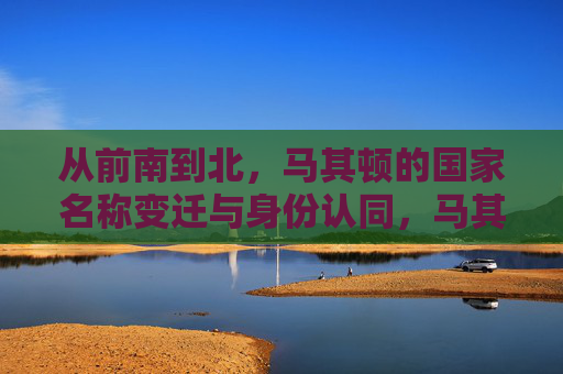 从前南到北，马其顿的国家名称变迁与身份认同，马其顿，名称变迁中的身份认同