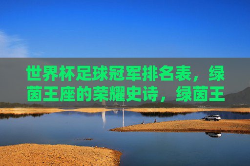 世界杯足球冠军排名表，绿茵王座的荣耀史诗，绿茵王座，世界杯冠军荣耀史诗