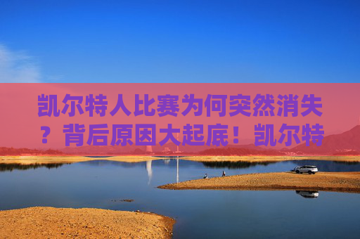 凯尔特人比赛为何突然消失?背后原因大起底!凯尔特人比赛为何突然消失?背后原因大起底! 凯尔特人比赛为何突然消失?背后原因大起底!凯尔特人比赛为何突然消失?背后原因大起底!