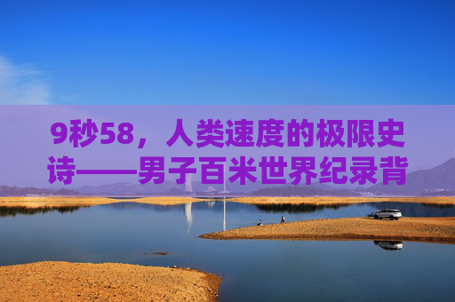 9秒58，人类速度的极限史诗——男子百米世界纪录背后的故事，9秒58，人类速度极限史诗——男子百米世界纪录背后的故事