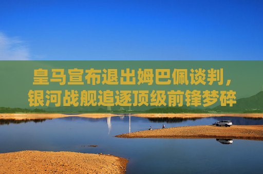 皇马宣布退出姆巴佩谈判,银河战舰追逐顶级前锋梦碎?皇马退出姆巴佩谈判,银河战舰顶级前锋梦碎 皇马宣布退出姆巴佩谈判,银河战舰追逐顶级前锋梦碎?皇马退出姆巴佩谈判,银河战舰顶级前锋梦碎