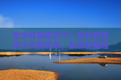 欧洲杯赛程多久?英文教你多少天能完事,欧洲杯赛程多少天?英文教你多久看完 欧洲杯赛程多久?英文教你多少天能完事,欧洲杯赛程多少天?英文教你多久看完