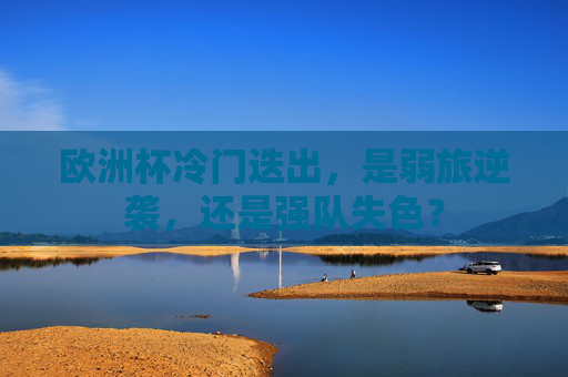欧洲杯冷门迭出，是弱旅逆袭，还是强队失色？