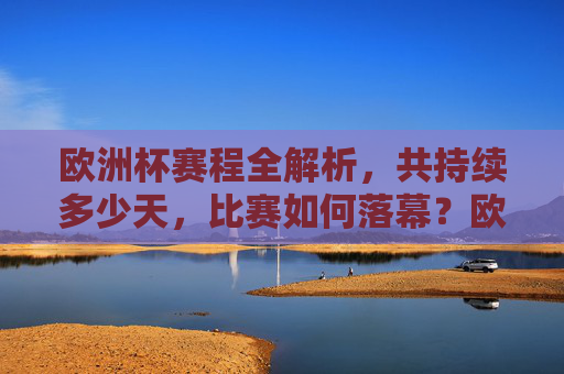 欧洲杯赛程全解析,共持续多少天,比赛如何落幕?欧洲杯赛程全解析,持续多少天,如何落幕? 欧洲杯赛程全解析,共持续多少天,比赛如何落幕?欧洲杯赛程全解析,持续多少天,如何落幕?