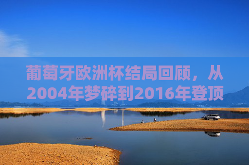 葡萄牙欧洲杯结局回顾,从2004年梦碎到2016年登顶,再到近年卫冕征程的遗憾 葡萄牙欧洲杯结局回顾,从2004年梦碎到2016年登顶,再到近年卫冕征程的遗憾