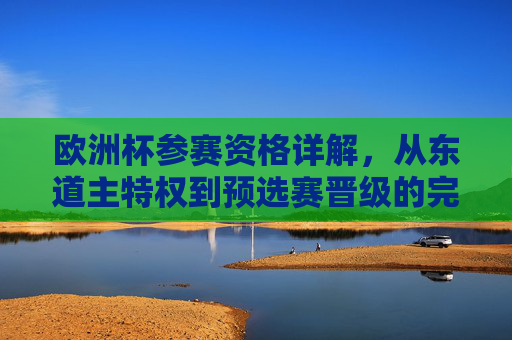 欧洲杯参赛资格详解,从东道主特权到预选赛晋级的完整路径,欧洲杯参赛资格全解析,从东道主特权到预选赛晋级路径 欧洲杯参赛资格详解,从东道主特权到预选赛晋级的完整路径,欧洲杯参赛资格全解析,从东道主特权到预选赛晋级路径