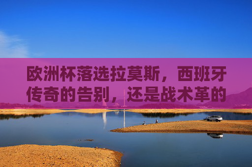 欧洲杯落选拉莫斯,西班牙传奇的告别,还是战术革的必然?欧洲杯落选拉莫斯,西班牙传奇告别,还是战术变革的必然? 欧洲杯落选拉莫斯,西班牙传奇的告别,还是战术革的必然?欧洲杯落选拉莫斯,西班牙传奇告别,还是战术变革的必然?