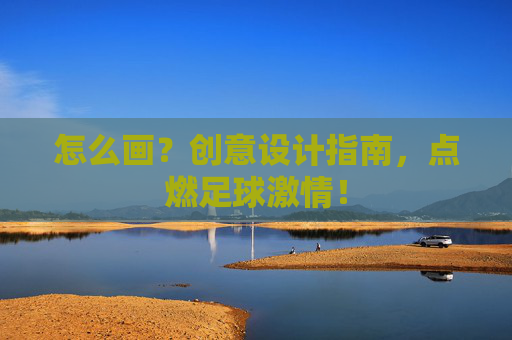 怎么画?创意设计指南,点燃足球激情! 怎么画?创意设计指南,点燃足球激情!