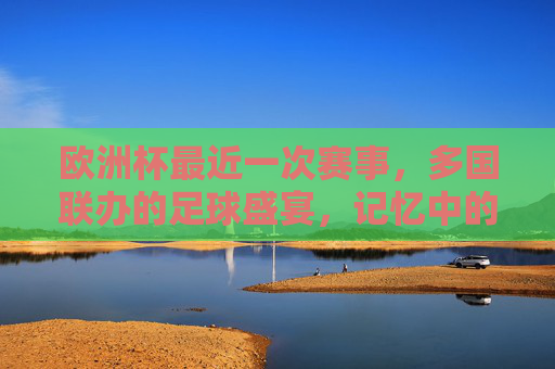 欧洲杯最近一次赛事,多国联办的足球盛宴,记忆中的2020(2021)记忆中的2020欧洲杯,多国联办的足球盛宴 欧洲杯最近一次赛事,多国联办的足球盛宴,记忆中的2020(2021)记忆中的2020欧洲杯,多国联办的足球盛宴