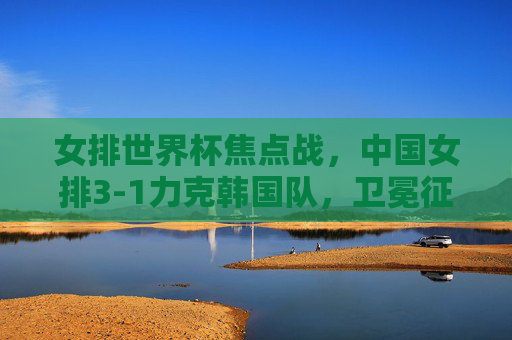 女排世界杯焦点战,中国女排3-1力克韩国队,卫冕征程再添关键三分,女排世界杯焦点战,中国女排3-1力克韩国 卫冕征程添关键三分 女排世界杯焦点战,中国女排3-1力克韩国队,卫冕征程再添关键三分,女排世界杯焦点战,中国女排3-1力克韩国 卫冕征程添关键三分