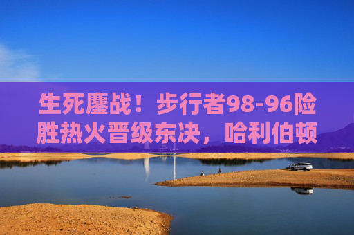 生死鏖战!步行者98-96险胜热火晋级东决,哈利伯顿绝杀时刻载入史册,生死鏖战!哈利伯顿绝杀步行者险胜热火晋级东决 生死鏖战!步行者98-96险胜热火晋级东决,哈利伯顿绝杀时刻载入史册,生死鏖战!哈利伯顿绝杀步行者险胜热火晋级东决
