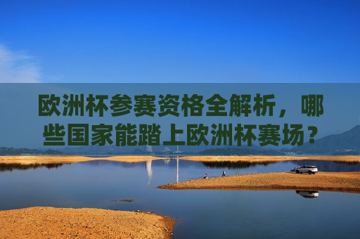 欧洲杯参赛资格全解析,哪些国家能踏上欧洲杯赛场?欧洲杯参赛资格全解析,哪些国家能踏上赛场? 欧洲杯参赛资格全解析,哪些国家能踏上欧洲杯赛场?欧洲杯参赛资格全解析,哪些国家能踏上赛场?