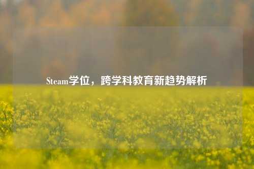Steam学位，跨学科教育新趋势解析