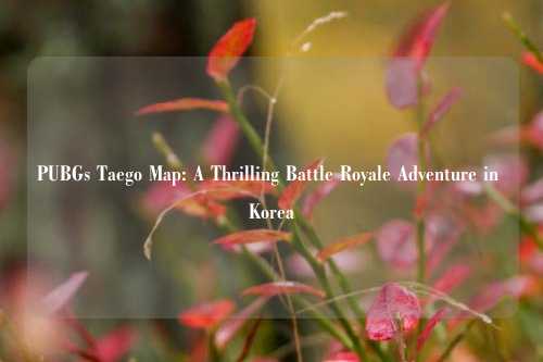 PUBGs Taego Map: A Thrilling Battle Royale Adventure in Korea
