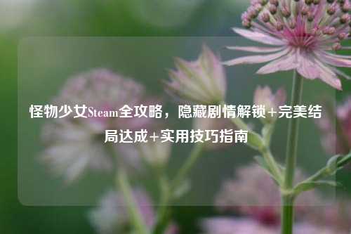 怪物少女Steam全攻略，隐藏剧情解锁+完美结局达成+实用技巧指南