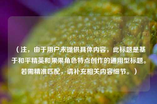 （注，由于用户未提供具体内容，此标题是基于和平精英和果果角色特点创作的通用型标题。若需精准匹配，请补充相关内容细节。）