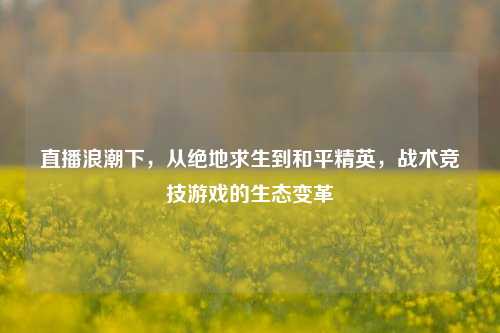 直播浪潮下，从绝地求生到和平精英，战术竞技游戏的生态变革
