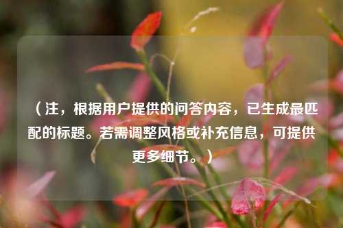 （注，根据用户提供的问答内容，已生成最匹配的标题。若需调整风格或补充信息，可提供更多细节。）