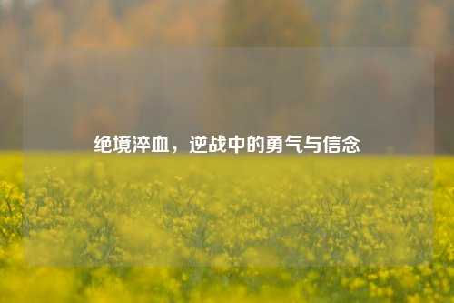 绝境淬血，逆战中的勇气与信念
