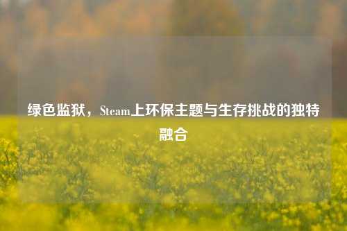 绿色监狱，Steam上环保主题与生存挑战的独特融合