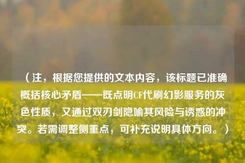 （注，根据您提供的文本内容，该标题已准确概括核心矛盾——既点明CF代刷幻影服务的灰色性质，又通过双刃剑隐喻其风险与诱惑的冲突。若需调整侧重点，可补充说明具体方向。）