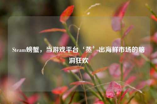 Steam螃蟹，当游戏平台‘蒸’出海鲜市场的脑洞狂欢