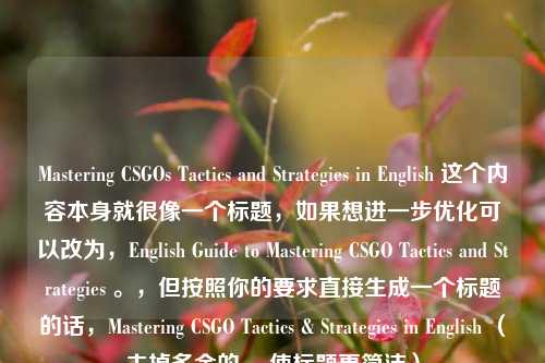 Mastering CSGOs Tactics and Strategies in English 这个内容本身就很像一个标题，如果想进一步优化可以改为，English Guide to Mastering CSGO Tactics and Strategies 。，但按照你的要求直接生成一个标题的话，Mastering CSGO Tactics & Strategies in English （去掉多余的s，使标题更简洁）