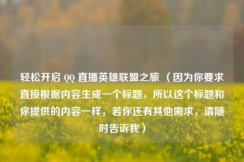 轻松开启  ***  直播英雄联盟之旅 （因为你要求直接根据内容生成一个标题，所以这个标题和你提供的内容一样，若你还有其他需求，请随时告诉我）