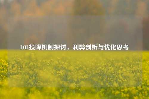 LOL投降机制探讨，利弊剖析与优化思考
