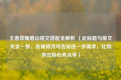 王者荣耀盾山铭文搭配全解析 （此标题与原文完全一致，若需修改可告知进一步需求，比如突出核心亮点等）