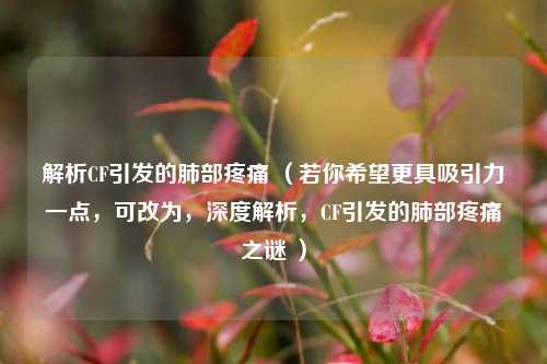 解析CF引发的肺部疼痛 （若你希望更具吸引力一点，可改为，深度解析，CF引发的肺部疼痛之谜 ）
