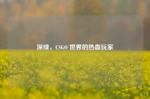 深绿，CSGO 世界的热血玩家