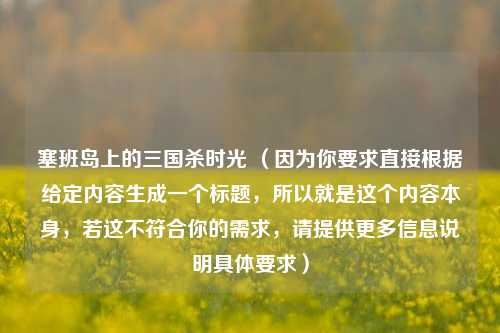 塞班岛上的三国杀时光 （因为你要求直接根据给定内容生成一个标题，所以就是这个内容本身，若这不符合你的需求，请提供更多信息说明具体要求）