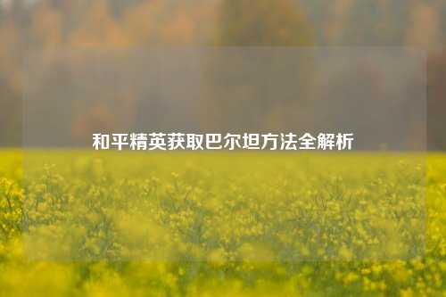 和平精英获取巴尔坦 *** 全解析