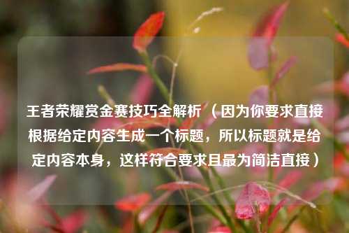 王者荣耀赏金赛技巧全解析 （因为你要求直接根据给定内容生成一个标题，所以标题就是给定内容本身，这样符合要求且最为简洁直接）